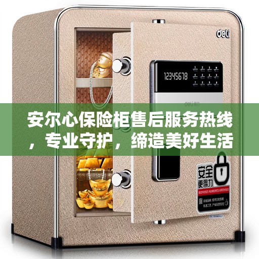 安尔心保险柜售后服务热线，专业守护，缔造美好生活
