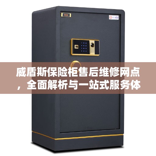 威盾斯保险柜售后维修网点，全面解析与一站式服务体验