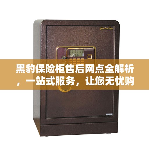 黑豹保险柜售后网点全解析，一站式服务，让您无忧购物！