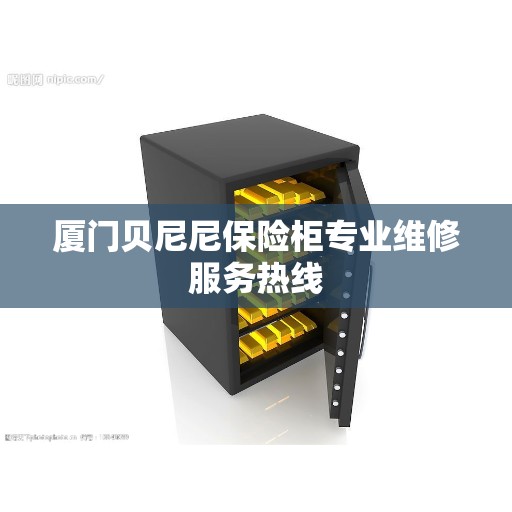 厦门贝尼尼保险柜专业维修服务热线