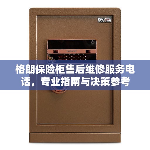 格朗保险柜售后维修服务电话，专业指南与决策参考