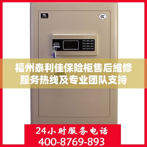 福州泰利佳保险柜售后维修服务热线及专业团队支持