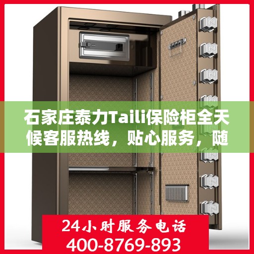 石家庄泰力Taili保险柜全天候客服热线，贴心服务，随时为您守候