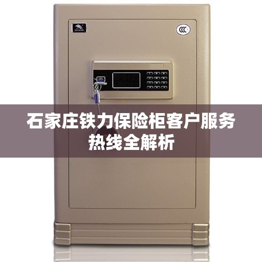 石家庄铁力保险柜客户服务热线全解析