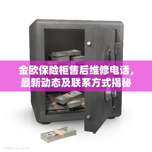 金欧保险柜售后维修电话，最新动态及联系方式揭秘