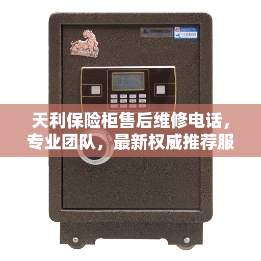 天利保险柜售后维修电话，专业团队，最新权威推荐服务热线