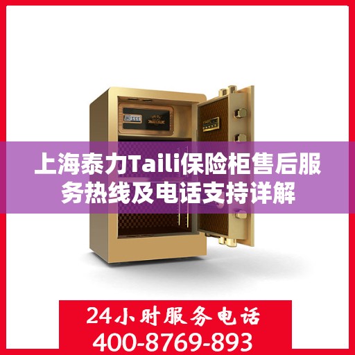上海泰力Taili保险柜售后服务热线及电话支持详解