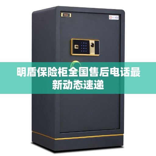 明盾保险柜全国售后电话最新动态速递