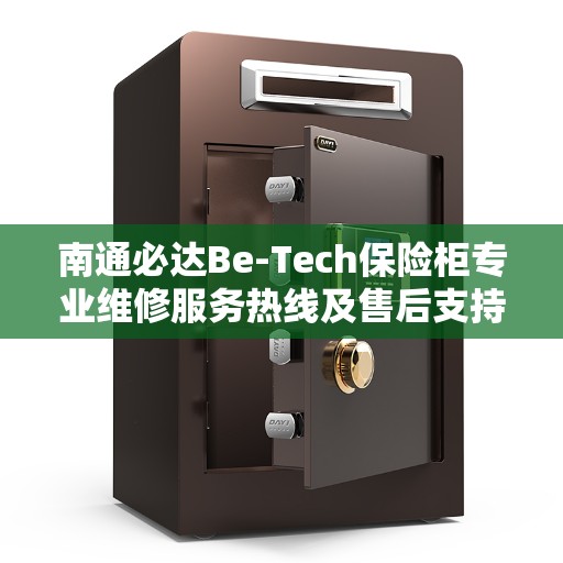 南通必达Be-Tech保险柜专业维修服务热线及售后支持团队