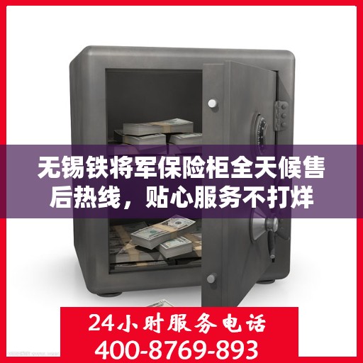 无锡铁将军保险柜全天候售后热线，贴心服务不打烊