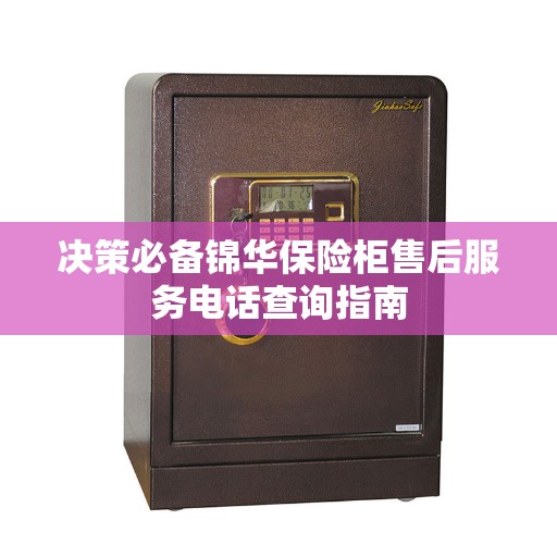 决策必备锦华保险柜售后服务电话查询指南