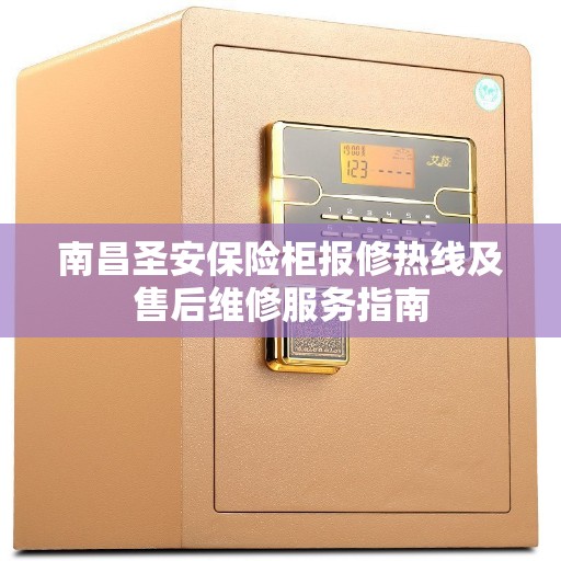 南昌圣安保险柜报修热线及售后维修服务指南