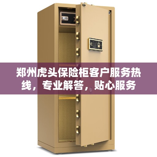 郑州虎头保险柜客户服务热线，专业解答，贴心服务