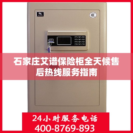 石家庄艾谱保险柜全天候售后热线服务指南