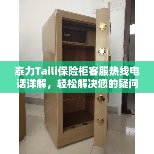 泰力Taili保险柜客服热线电话详解，轻松解决您的疑问