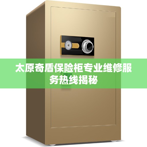 太原奇盾保险柜专业维修服务热线揭秘