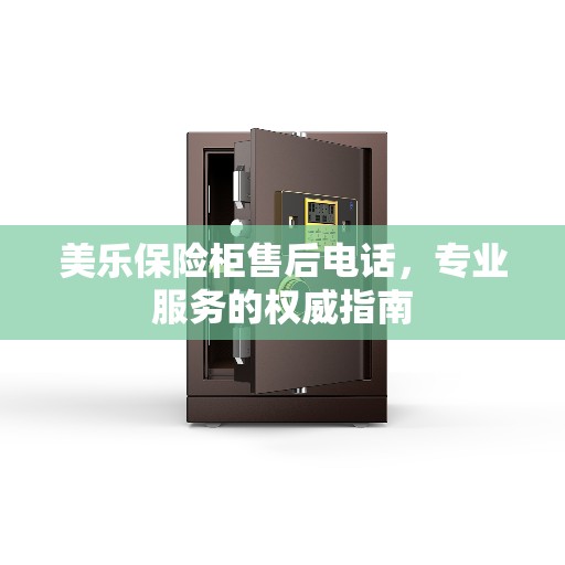 美乐保险柜售后电话，专业服务的权威指南