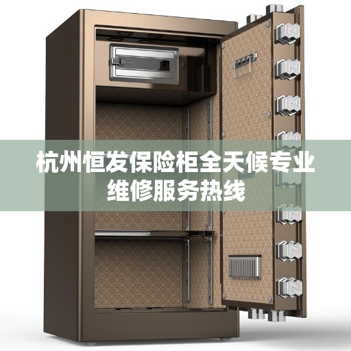 杭州恒发保险柜全天候专业维修服务热线 杭州恒发保险柜全天候专业维修服务热线