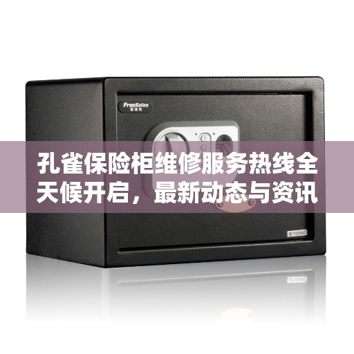 孔雀保险柜维修服务热线全天候开启，最新动态与资讯一网打尽