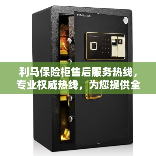 利马保险柜售后服务热线，专业权威热线，为您提供全方位服务保障