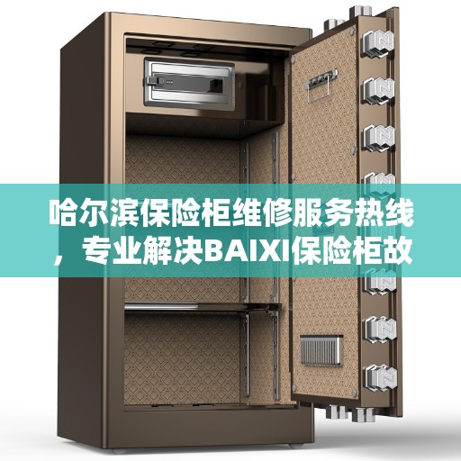 哈尔滨保险柜维修服务热线，专业解决BAIXI保险柜故障与售后支持