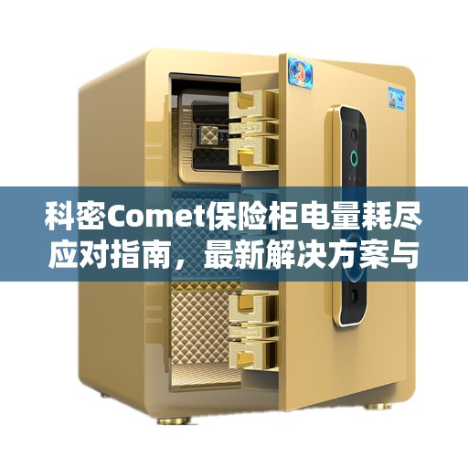科密Comet保险柜电量耗尽应对指南，最新解决方案与资讯速递