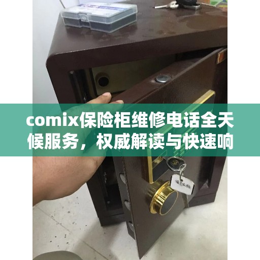 comix保险柜维修电话全天候服务，权威解读与快速响应