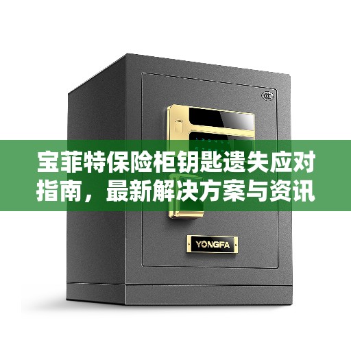 宝菲特保险柜钥匙遗失应对指南，最新解决方案与资讯速递