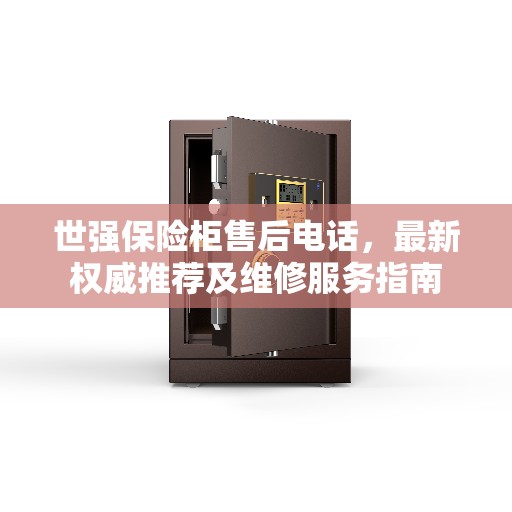 世强保险柜售后电话，最新权威推荐及维修服务指南