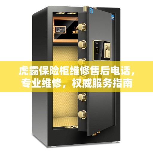 虎霸保险柜维修售后电话，专业维修，权威服务指南
