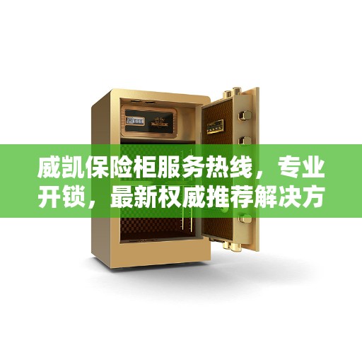 威凯保险柜服务热线,专业开锁,最新权威推荐解决方案 威凯保险柜服务热线,专业开锁,最新权威推荐解决方案