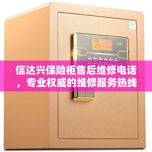 信达兴保险柜售后维修电话，专业权威的维修服务热线