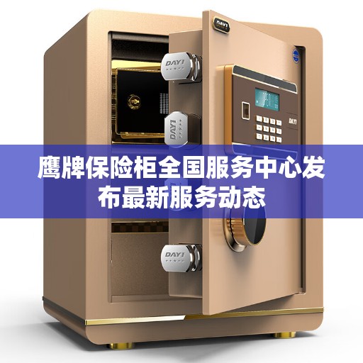 鹰牌保险柜全国服务中心发布最新服务动态