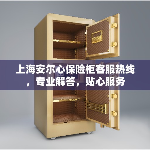 上海安尔心保险柜客服热线，专业解答，贴心服务