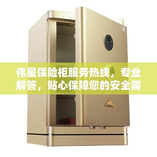 伟星保险柜服务热线，专业解答，贴心保障您的安全需求