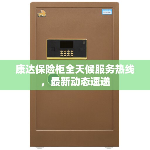 康达保险柜全天候服务热线，最新动态速递