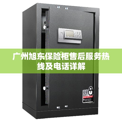 广州旭东保险柜售后服务热线及电话详解