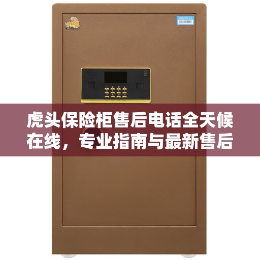 虎头保险柜售后电话全天候在线，专业指南与最新售后攻略