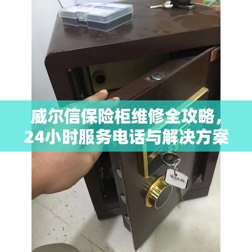 威尔信保险柜维修全攻略，24小时服务电话与解决方案