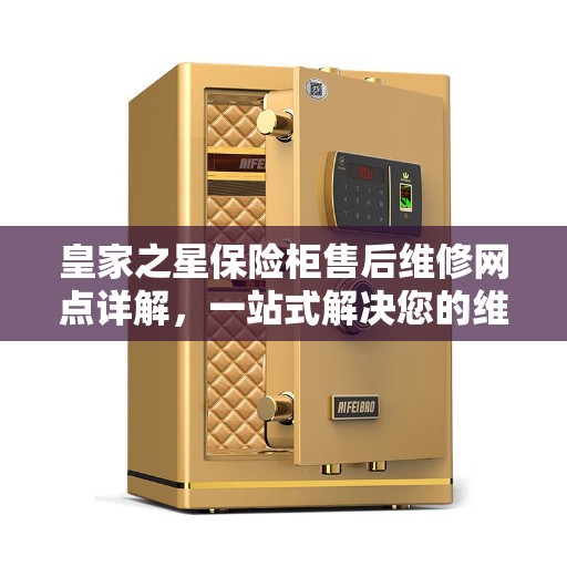 皇家之星保险柜售后维修网点详解，一站式解决您的维修需求