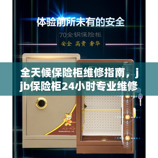 全天候保险柜维修指南,jjb保险柜24小时专业维修服务详解 全天候保险柜维修指南,jjb保险柜24小时专业维修服务详解