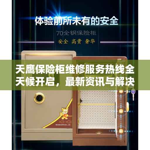 天鹰保险柜维修服务热线全天候开启，最新资讯与解决方案