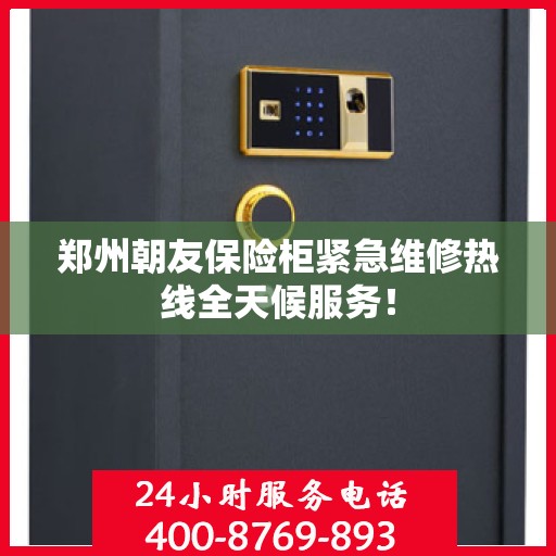 郑州朝友保险柜紧急维修热线全天候服务！