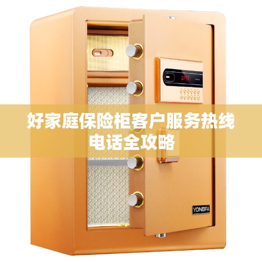 好家庭保险柜客户服务热线电话全攻略
