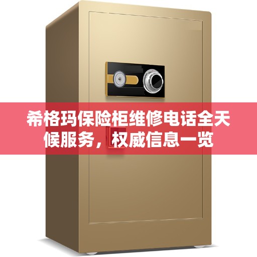 希格玛保险柜维修电话全天候服务，权威信息一览