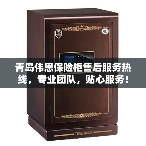 青岛伟恩保险柜售后服务热线,专业团队,贴心服务! 青岛伟恩保险柜售后服务热线,专业团队,贴心服务!