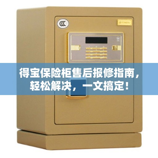得宝保险柜售后报修指南，轻松解决，一文搞定！