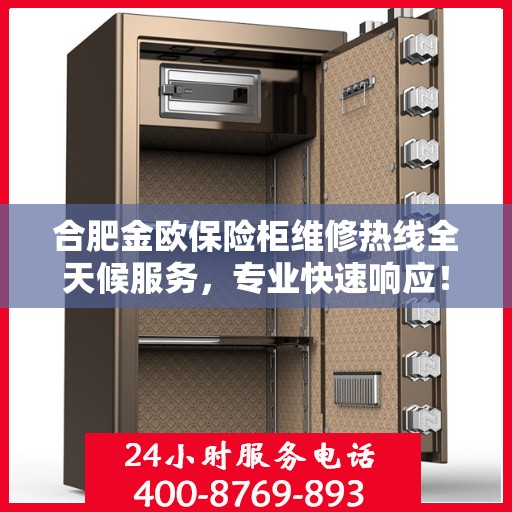 合肥金欧保险柜维修热线全天候服务，专业快速响应！