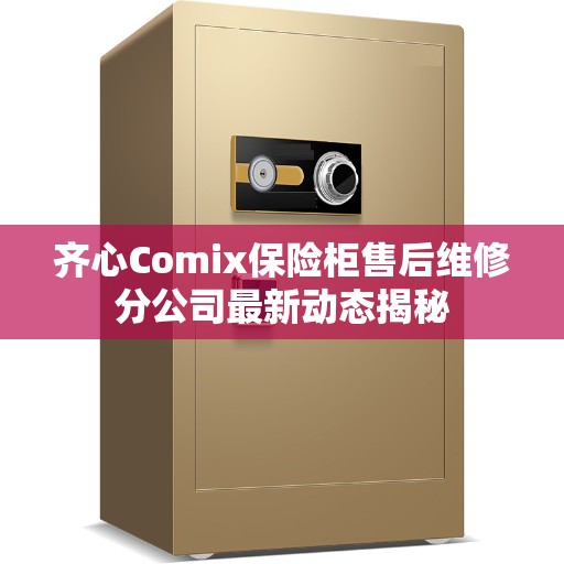 齐心Comix保险柜售后维修分公司最新动态揭秘