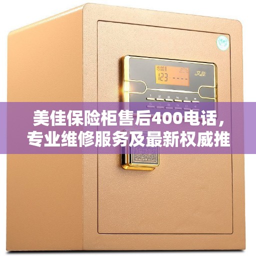 美佳保险柜售后400电话，专业维修服务及最新权威推荐指南